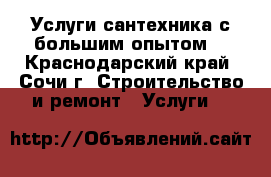 Услуги сантехника с большим опытом  - Краснодарский край, Сочи г. Строительство и ремонт » Услуги   